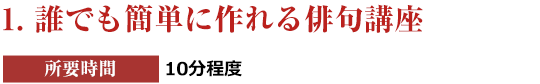 １．誰でも簡単に作れる俳句講座［所要時間：10分程度］