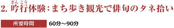 ２．吟行体験：まち歩き観光で俳句のタネ拾い［所要時間：60分〜90分程度］