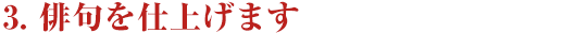 ３．俳句を仕上げます